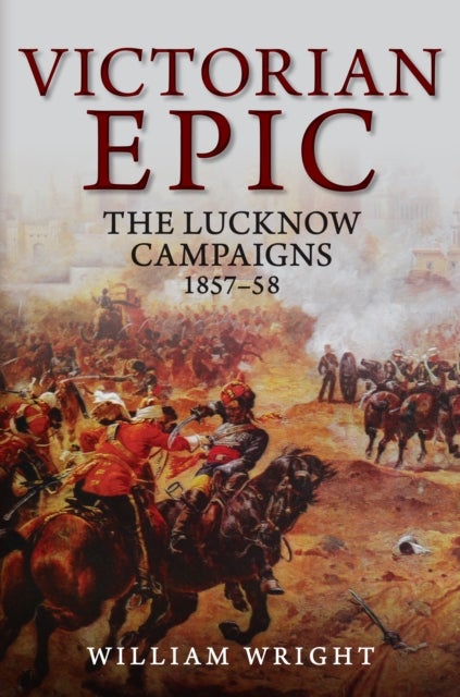 Victorian Epic - The Lucknow Campaigns 1857-58