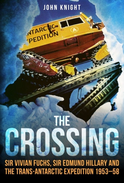 The Crossing - Sir Vivian Fuchs, Sir Edmund Hillary and the Trans-Antarctic Expedition 1953–58