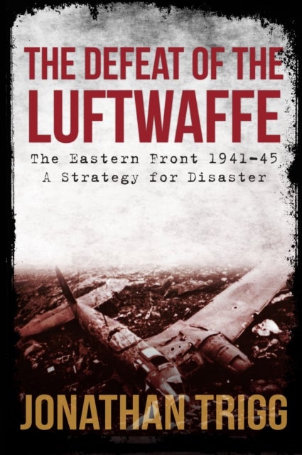 Defeat of the Luftwaffe - The Eastern Front 1941-45, A Strategy for Disaster