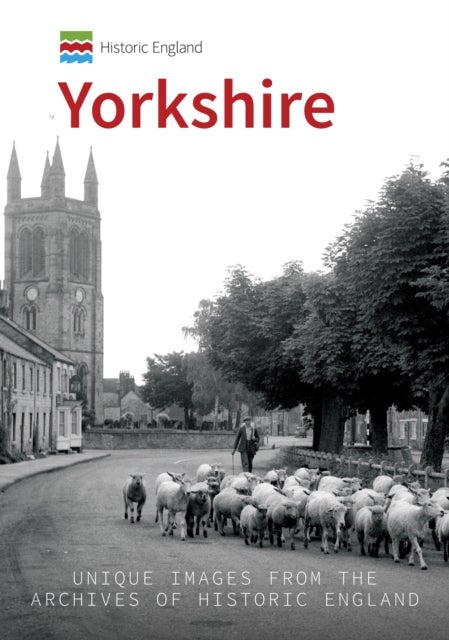 Historic England: Yorkshire - Unique Images From The Archives of Historic England
