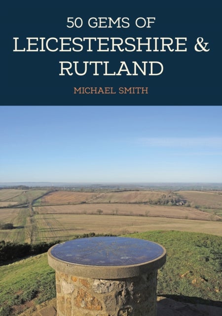 50 Gems of Leicestershire & Rutland - The History & Heritage of the Most Iconic Places