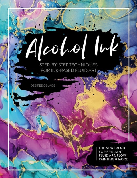 Alcohol Ink - Step-By-Step Techniques for Ink-Based Fluid Art