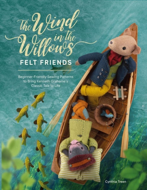 The Wind in the Willows Felt Friends - Beginner-Friendly Sewing Patterns to Bring Kenneth Grahame’s Classic to Life