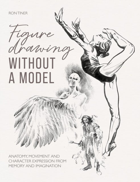 Figure Drawing without a Model - Anatomy, Movement and Character Expression from Memory and Imagination.
