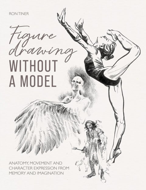 Figure Drawing without a Model - Anatomy, Movement and Character Expression from Memory and Imagination.