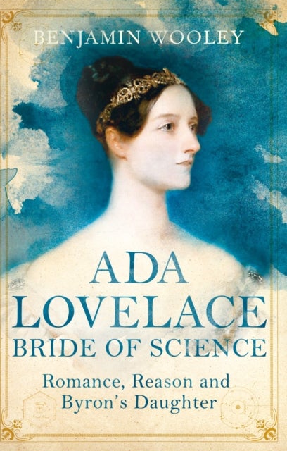 Ada Lovelace: Bride of Science - Romance, Reason and Byron's Daughter