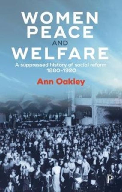 Women, Peace and Welfare – A Suppressed History of  Social Reform, 1880–1920 - A Suppressed History of Social Reform, 1880-1920