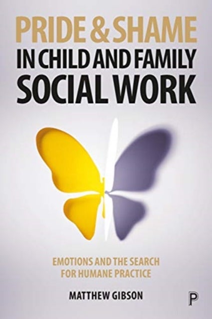 Pride and Shame in Child and Family Social Work – Emotions and the Search for Humane Practice - Emotions and the Search for Humane Practice