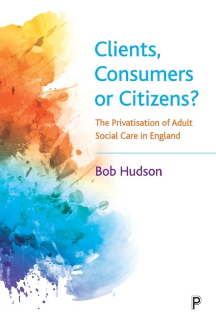 Clients, Consumers or Citizens? – The Privatisatio n of Adult Social Care in England - The Privatisation of Adult Social Care in England