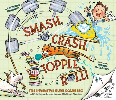 Smash, Crash, Topple, Roll! - The Inventive Rube Goldberg—A Life in Comics, Contraptions, and Six Simple Machines