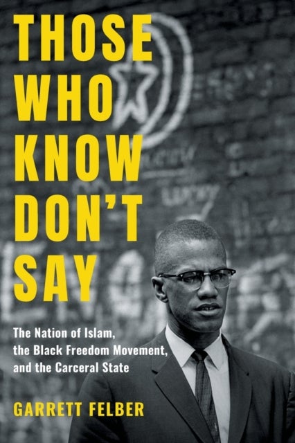 Those Who Know Don't Say - The Nation of Islam, the Black Freedom Movement, and the Carceral State
