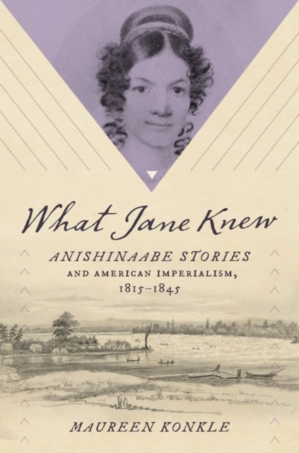 What Jane Knew - Anishinaabe Stories and American Imperialism, 1815-1845