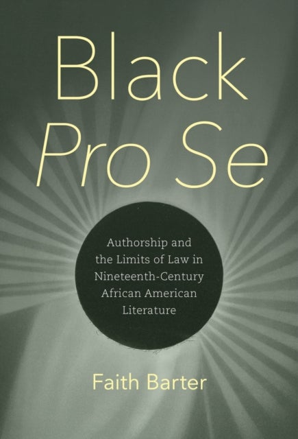 Black Pro Se - Authorship and the Limits of Law in Nineteenth-Century African American Literature