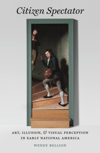 Citizen Spectator – Art, Illusion, and Visual Perception in Early National America