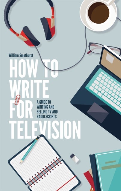 How To Write For Television 7th Edition - A guide to writing and selling TV and radio scripts