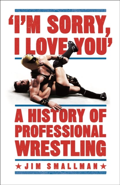I'm Sorry, I Love You: A History of Professional Wrestling - A must-read' - Mick Foley