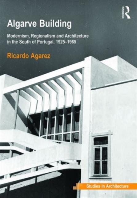 Algarve Building - Modernism, Regionalism and Architecture in the South of Portugal, 1925-1965