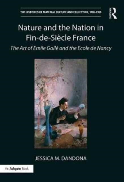 Nature and the Nation in Fin-de-Siecle France - The Art of Emile Galle and the Ecole de Nancy