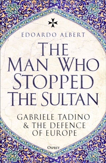 The Man Who Stopped the Sultan - Gabriele Tadino and the Defence of Europe