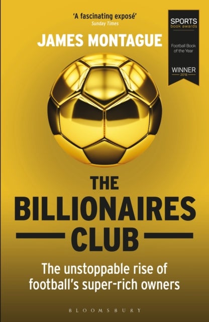 Billionaires Club - The Unstoppable Rise of Football’s Super-rich Owners WINNER FOOTBALL BOOK OF THE YEAR, SPORTS BOOK AWARDS 2018