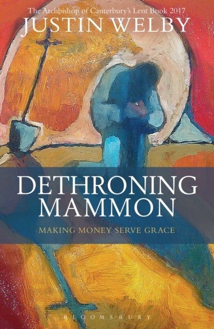 Dethroning Mammon - The Archbishop of Canterbury’s Lent Book 2017