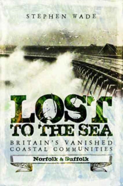 Lost to the Sea - Britain's Vanished Coastal Communities: Norfolk and Suffolk