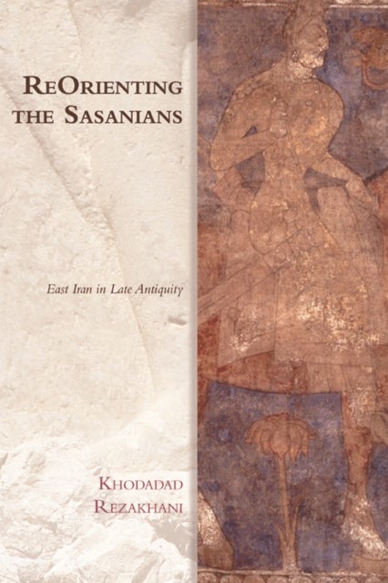 ReOrienting the Sasanians - East Iran in Late Antiquity