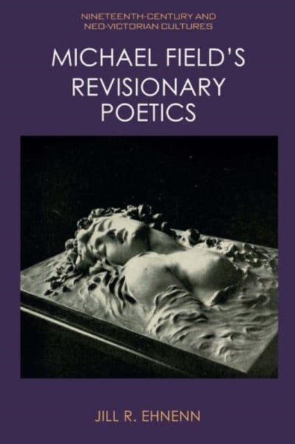 Michael Field''s Revisionary Poetics