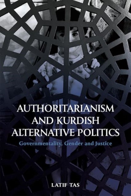 Authoritarianism and Kurdish Alternative Politics - Governmentality, Gender and Justice