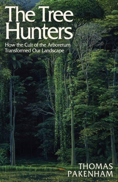 Tree Hunters - How the Cult of the Arboretum Transformed Our Landscape