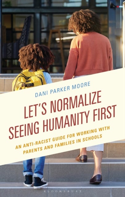 Let's Normalize Seeing Humanity First - An Anti-Racist Guide for Working with Parents and Families in Schools