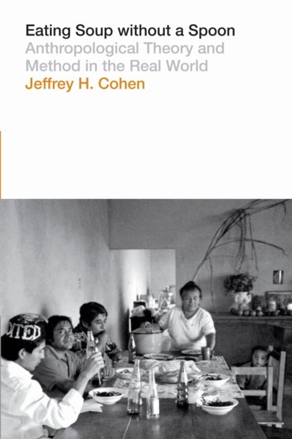 Eating Soup Without a Spoon - Anthropological Theory and Method in the Real World