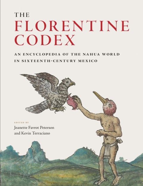 The Florentine Codex - An Encyclopedia of the Nahua World in Sixteenth-Century Mexico