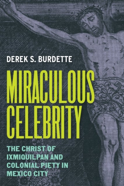 Miraculous Celebrity - The Christ of Ixmiquilpan and Colonial Piety in Mexico City