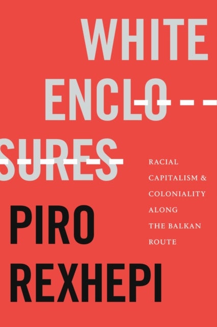 White Enclosures - Racial Capitalism and Coloniality Along the Balkan Route