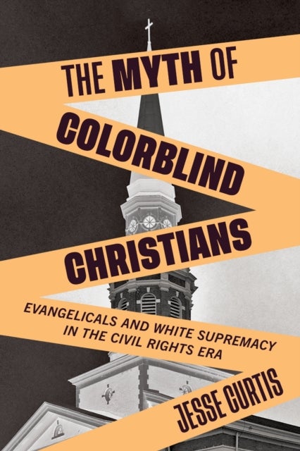 The Myth of Colorblind Christians - Evangelicals and White Supremacy in the Civil Rights Era