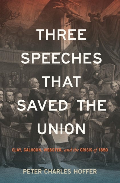 Three Speeches That Saved the Union - Clay, Calhoun, Webster, and the Crisis of 1850