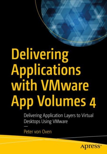 Delivering Applications with VMware App Volumes 4 - Delivering Application Layers to Virtual Desktops Using VMware