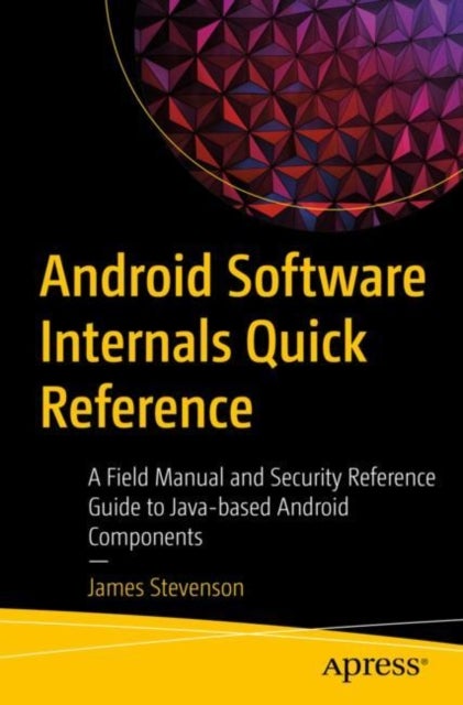 Android Software Internals Quick Reference - A Field Manual and Security Reference Guide to Java-based Android Components