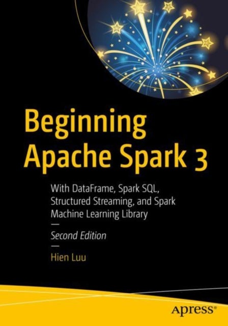 Beginning Apache Spark 3 - With DataFrame, Spark SQL, Structured Streaming, and Spark Machine Learning Library