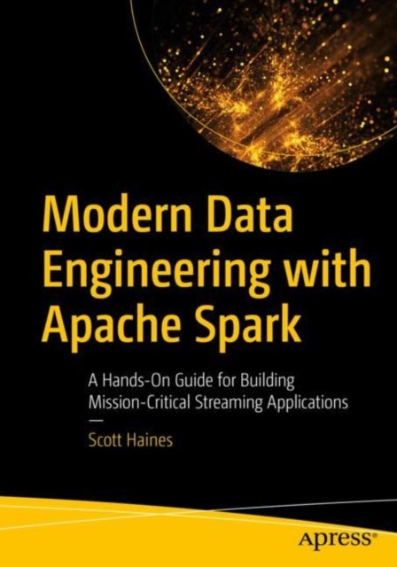 Modern Data Engineering with Apache Spark - A Hands-On Guide for Building Mission-Critical Streaming Applications