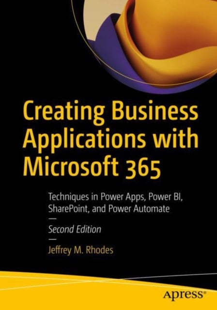Creating Business Applications with Microsoft 365 - Techniques in Power Apps, Power BI, SharePoint, and Power Automate