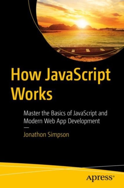 How JavaScript Works - Master the Basics of JavaScript and Modern Web App Development