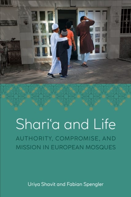 Shari?a and Life - Authority, Compromise, and Mission in European Mosques