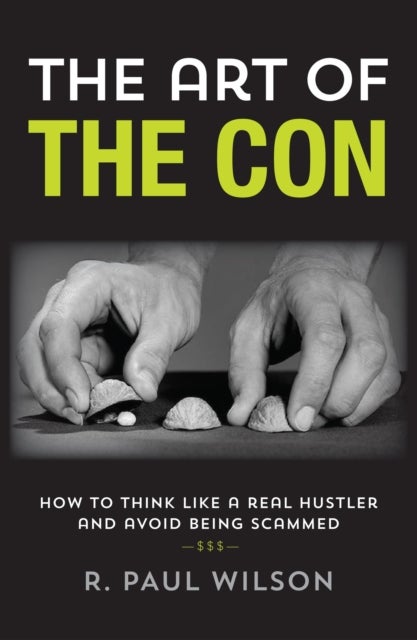 Art of the Con - How to Think Like a Real Hustler and Avoid Being Scammed