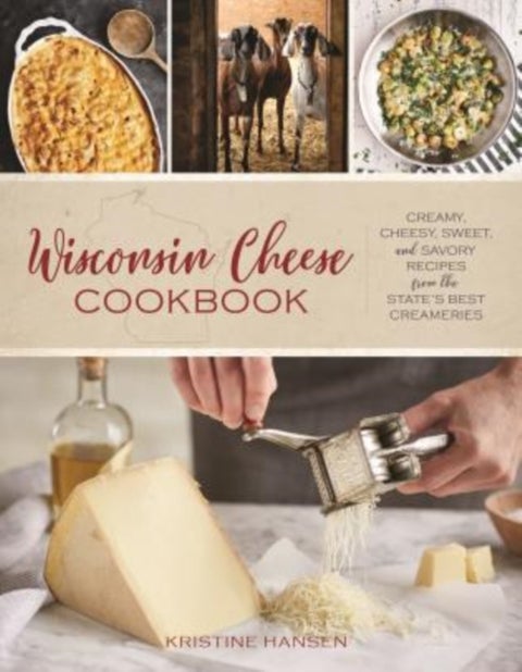 Wisconsin Cheese Cookbook - Creamy, Cheesy, Sweet, and Savory Recipes from the State’s Best Creameries