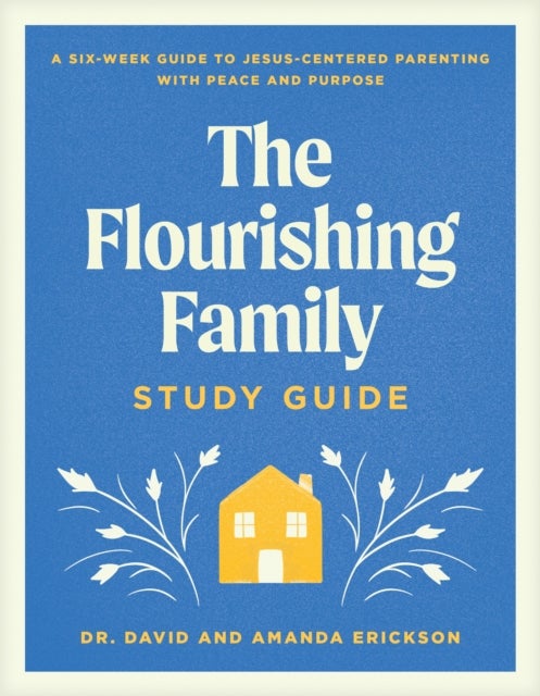 The Flourishing Family Study Guide - A Six-Week Guide to Jesus-Centered Parenting with Peace and Purpose