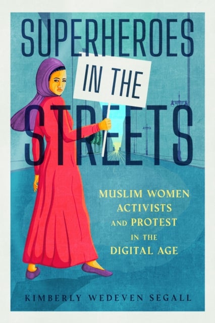 Superheroes in the Streets - Muslim Women Activists and Protest in the Digital Age