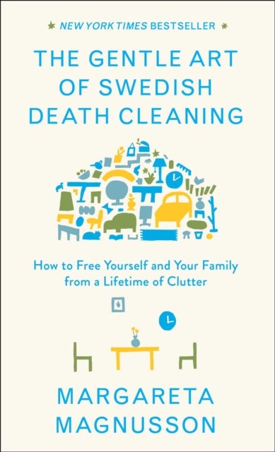 The Gentle Art of Swedish Death Cleaning - How to Free Yourself and Your Family from a Lifetime of Clutter