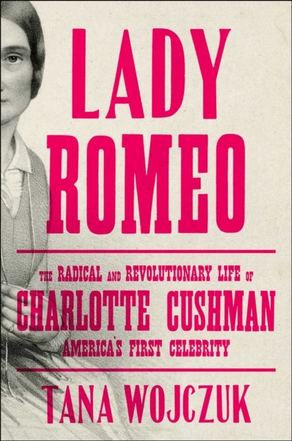 Lady Romeo - The Radical and Revolutionary Life of Charlotte Cushman, America's First Celebrity